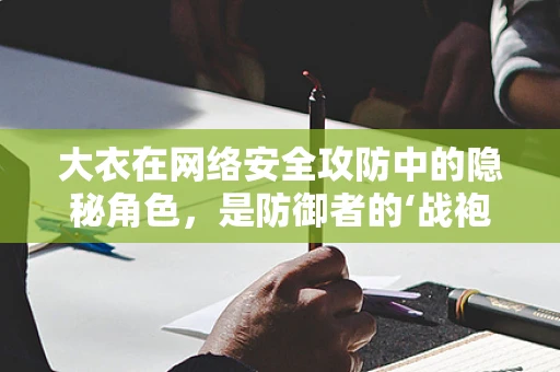 大衣在网络安全攻防中的隐秘角色，是防御者的‘战袍’，还是攻击者的‘伪装’？