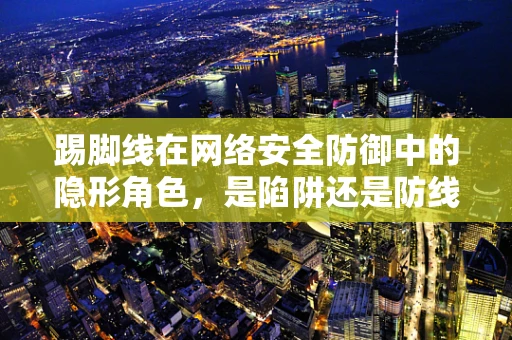 踢脚线在网络安全防御中的隐形角色，是陷阱还是防线？