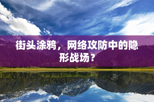 街头涂鸦，网络攻防中的隐形战场？