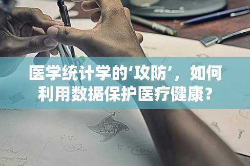 医学统计学的‘攻防’，如何利用数据保护医疗健康？
