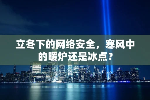 立冬下的网络安全，寒风中的暖炉还是冰点？