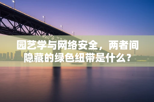 园艺学与网络安全，两者间隐藏的绿色纽带是什么？