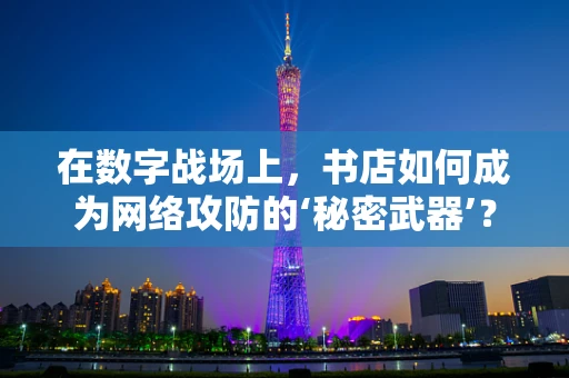 在数字战场上，书店如何成为网络攻防的‘秘密武器’？