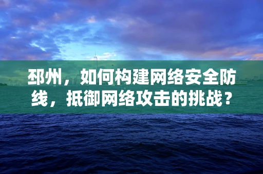 邳州，如何构建网络安全防线，抵御网络攻击的挑战？