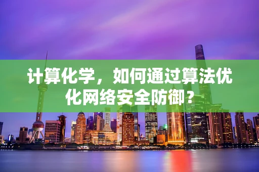 计算化学，如何通过算法优化网络安全防御？