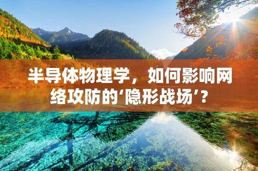 半导体物理学，如何影响网络攻防的‘隐形战场’？