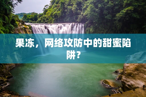 果冻，网络攻防中的甜蜜陷阱？