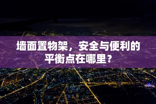墙面置物架，安全与便利的平衡点在哪里？