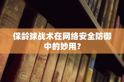 保龄球战术在网络安全防御中的妙用？