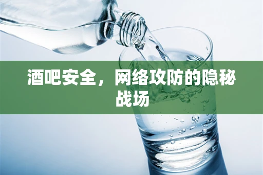 酒吧安全，网络攻防的隐秘战场