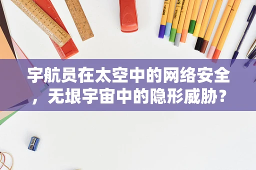 宇航员在太空中的网络安全，无垠宇宙中的隐形威胁？