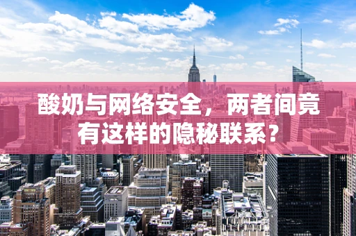 酸奶与网络安全，两者间竟有这样的隐秘联系？