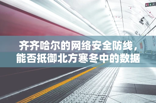 齐齐哈尔的网络安全防线，能否抵御北方寒冬中的数据侵袭？