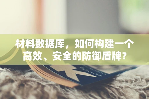 材料数据库，如何构建一个高效、安全的防御盾牌？
