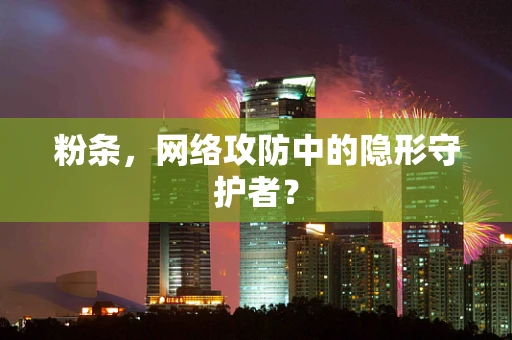 粉条，网络攻防中的隐形守护者？