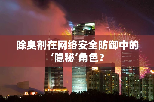 除臭剂在网络安全防御中的‘隐秘’角色？