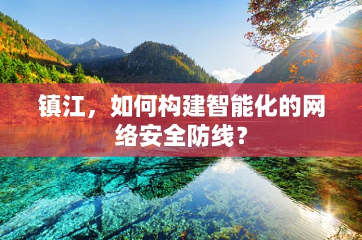 镇江，如何构建智能化的网络安全防线？