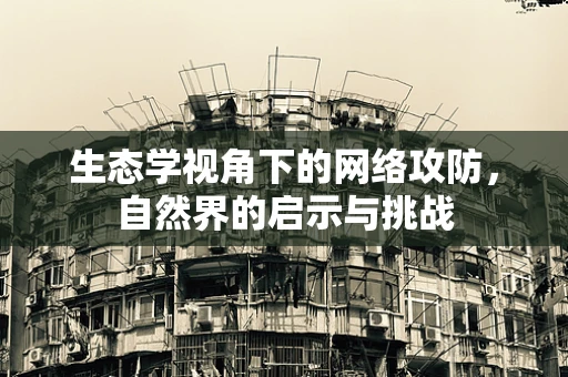 生态学视角下的网络攻防，自然界的启示与挑战
