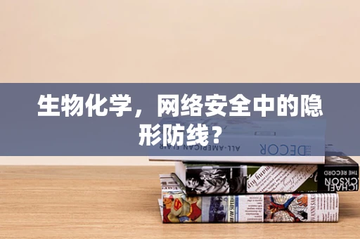 生物化学，网络安全中的隐形防线？