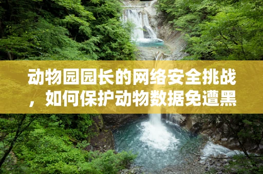 动物园园长的网络安全挑战，如何保护动物数据免遭黑客侵袭？