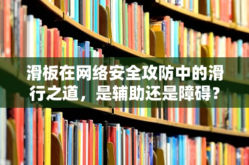 滑板在网络安全攻防中的滑行之道，是辅助还是障碍？