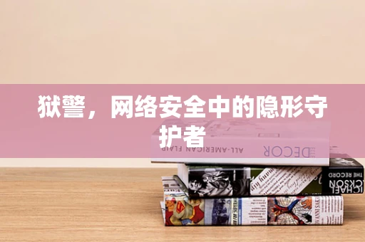 狱警，网络安全中的隐形守护者