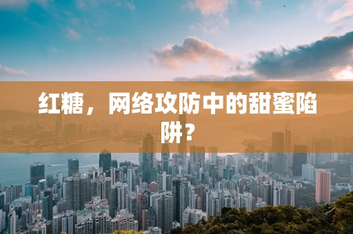 红糖，网络攻防中的甜蜜陷阱？