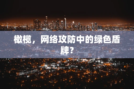 橄榄，网络攻防中的绿色盾牌？