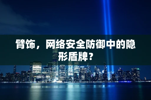 臂饰，网络安全防御中的隐形盾牌？