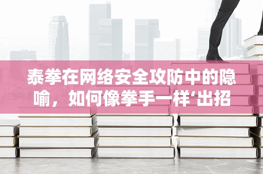 泰拳在网络安全攻防中的隐喻，如何像拳手一样‘出招’？