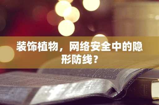 装饰植物，网络安全中的隐形防线？