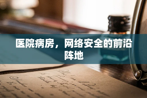医院病房，网络安全的前沿阵地