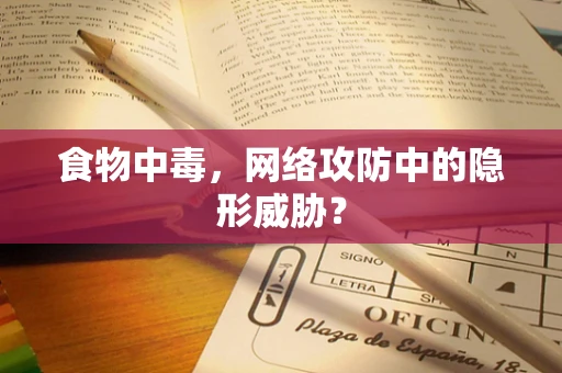 食物中毒，网络攻防中的隐形威胁？