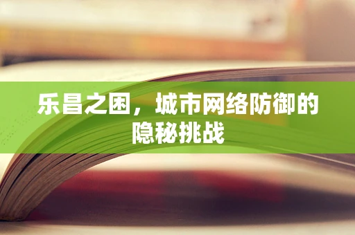 乐昌之困，城市网络防御的隐秘挑战