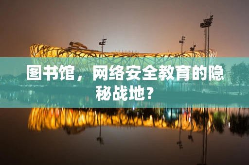 图书馆，网络安全教育的隐秘战地？