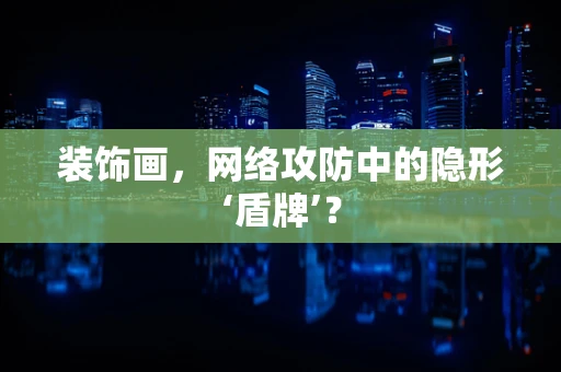 装饰画，网络攻防中的隐形‘盾牌’？