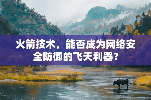 火箭技术，能否成为网络安全防御的飞天利器？