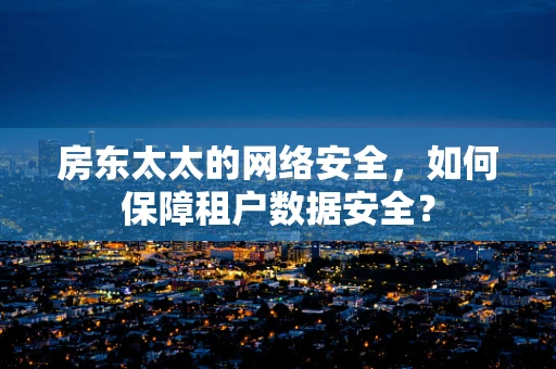 房东太太的网络安全，如何保障租户数据安全？