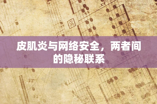 皮肌炎与网络安全，两者间的隐秘联系