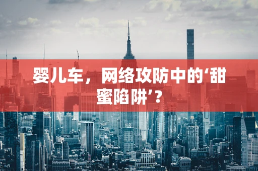 婴儿车，网络攻防中的‘甜蜜陷阱’？