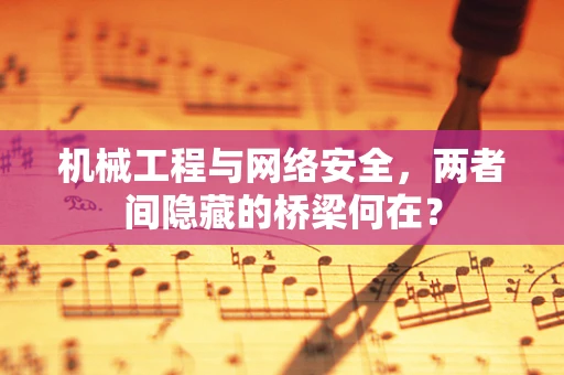 机械工程与网络安全，两者间隐藏的桥梁何在？