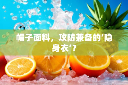 帽子面料，攻防兼备的‘隐身衣’？