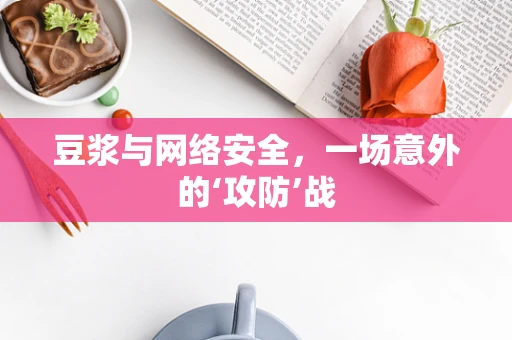 豆浆与网络安全，一场意外的‘攻防’战