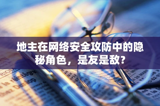 地主在网络安全攻防中的隐秘角色，是友是敌？
