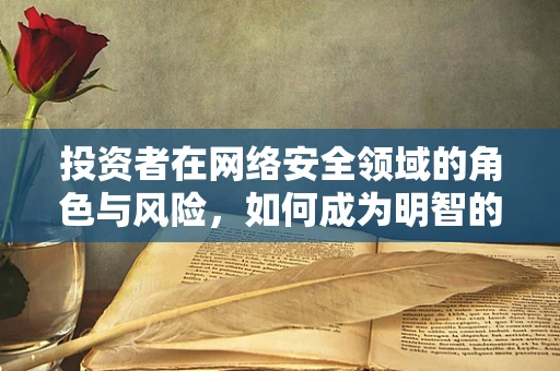 投资者在网络安全领域的角色与风险，如何成为明智的‘守门人’？