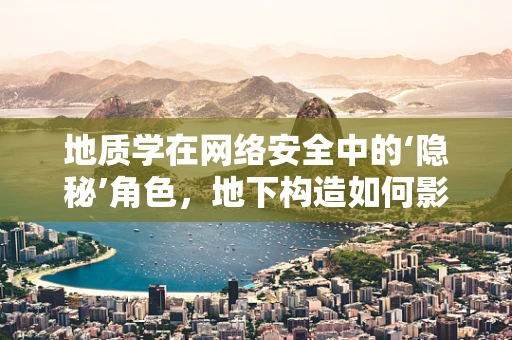 地质学在网络安全中的‘隐秘’角色，地下构造如何影响数据中心的稳定性？