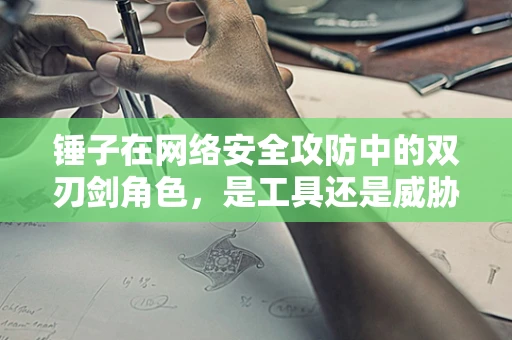 锤子在网络安全攻防中的双刃剑角色，是工具还是威胁？