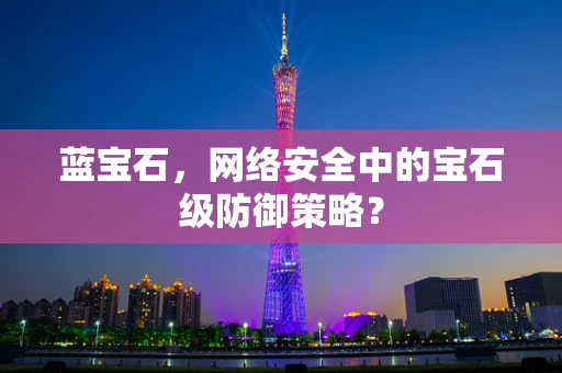 蓝宝石，网络安全中的宝石级防御策略？