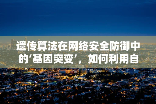 遗传算法在网络安全防御中的‘基因突变’，如何利用自然法则提升防御效能？