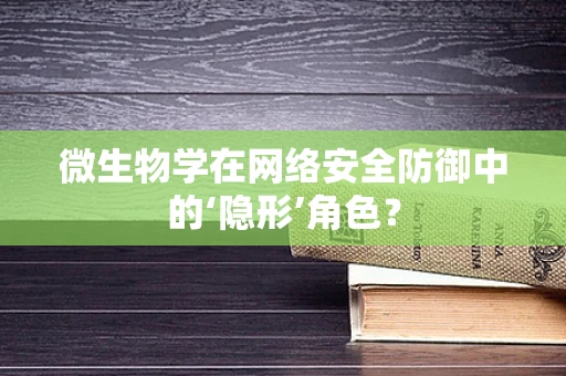 微生物学在网络安全防御中的‘隐形’角色？